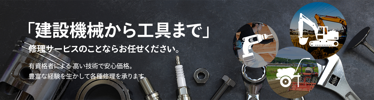 「建設機械から工具まで」修理サービスのことならお任せください。 有資格者による 高い技術で安心価格。豊富な経験を生かして各種修理を承ります。